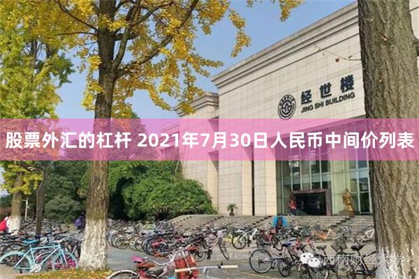 股票外汇的杠杆 2021年7月30日人民币中间价列表