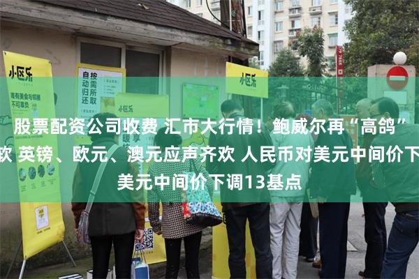 股票配资公司收费 汇市大行情！鲍威尔再“高鸽”促美元走软 英镑、欧元、澳元应声齐欢 人民币对美元中间价下调13基点