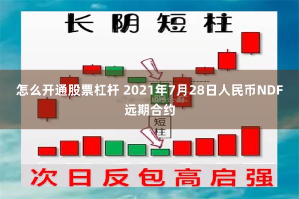 怎么开通股票杠杆 2021年7月28日人民币NDF远期合约