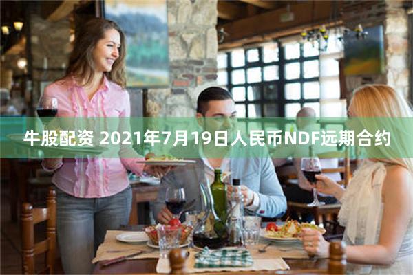 牛股配资 2021年7月19日人民币NDF远期合约