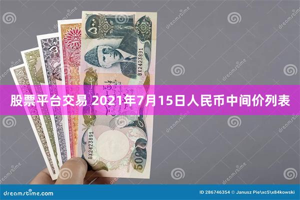 股票平台交易 2021年7月15日人民币中间价列表