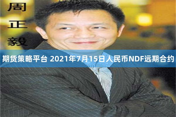 期货策略平台 2021年7月15日人民币NDF远期合约