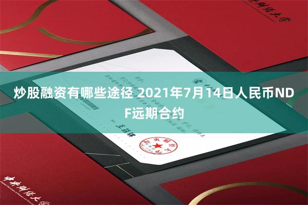 炒股融资有哪些途径 2021年7月14日人民币NDF远期合约