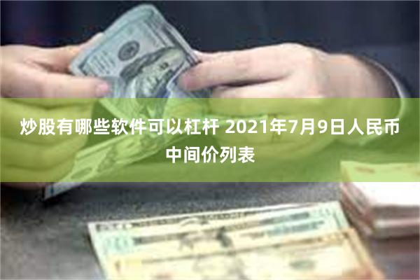 炒股有哪些软件可以杠杆 2021年7月9日人民币中间价列表