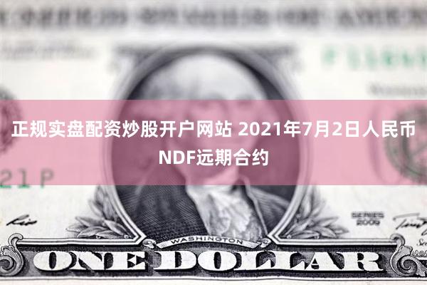 正规实盘配资炒股开户网站 2021年7月2日人民币NDF远期合约