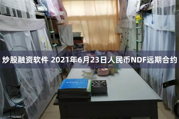 炒股融资软件 2021年6月23日人民币NDF远期合约