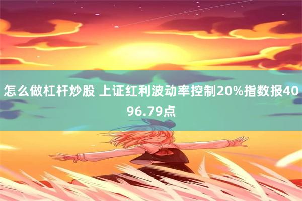 怎么做杠杆炒股 上证红利波动率控制20%指数报4096.79点