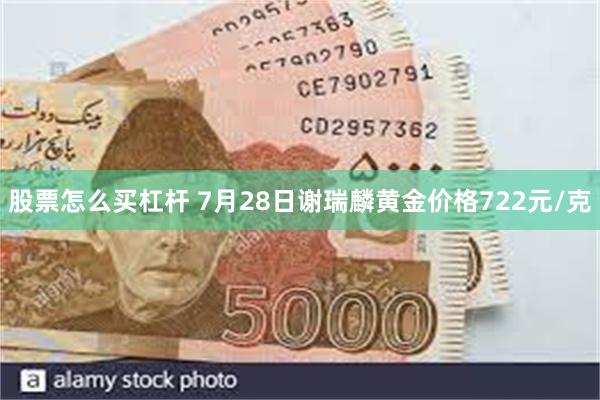 股票怎么买杠杆 7月28日谢瑞麟黄金价格722元/克