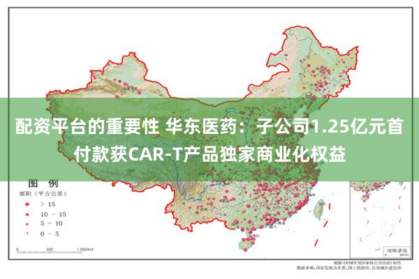 配资平台的重要性 华东医药：子公司1.25亿元首付款获CAR-T产品独家商业化权益