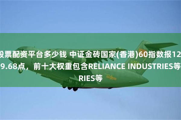 股票配资平台多少钱 中证金砖国家(香港)60指数报1219.68点，前十大权重包含RELIANCE INDUSTRIES等