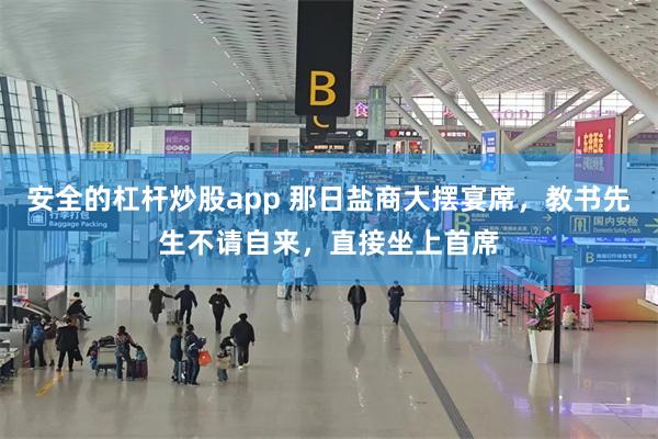 安全的杠杆炒股app 那日盐商大摆宴席，教书先生不请自来，直接坐上首席