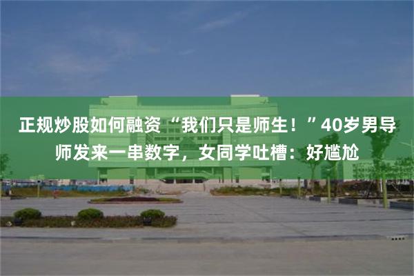 正规炒股如何融资 “我们只是师生！”40岁男导师发来一串数字，女同学吐槽：好尴尬