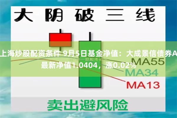 上海炒股配资条件 9月5日基金净值：大成景信债券A最新净值1.0404，涨0.02%