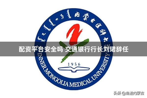 配资平台安全吗 交通银行行长刘珺辞任