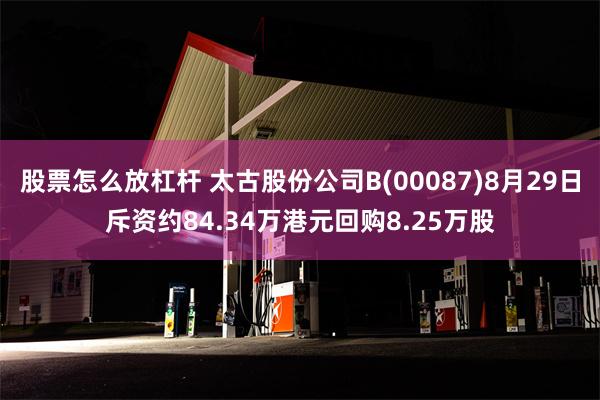 股票怎么放杠杆 太古股份公司B(00087)8月29日斥资约84.34万港元回购8.25万股