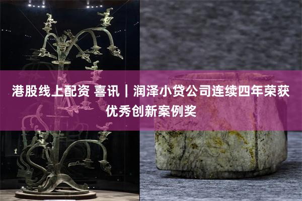 港股线上配资 喜讯｜润泽小贷公司连续四年荣获优秀创新案例奖