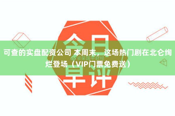 可查的实盘配资公司 本周末，这场热门剧在北仑绚烂登场（VIP门票免费送）