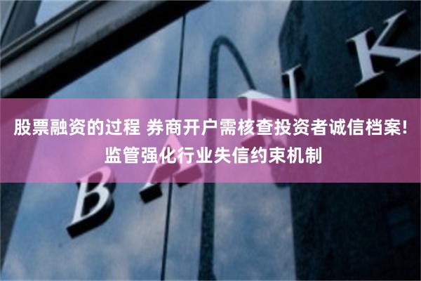 股票融资的过程 券商开户需核查投资者诚信档案! 监管强化行业失信约束机制