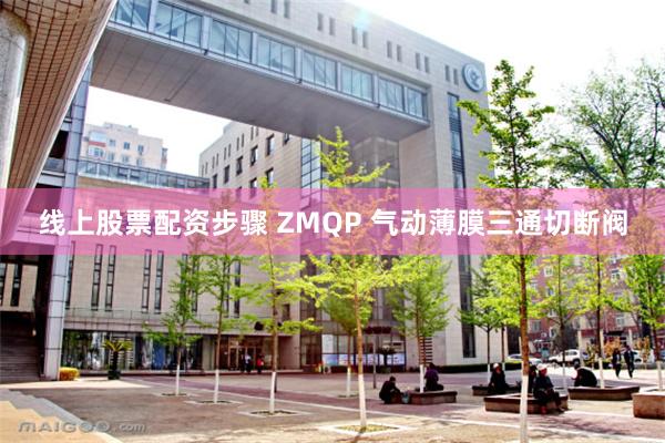 线上股票配资步骤 ZMQP 气动薄膜三通切断阀