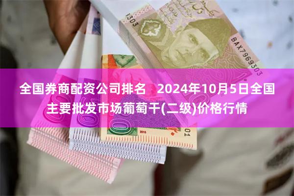 全国券商配资公司排名   2024年10月5日全国主要批发市场葡萄干(二级)价格行情