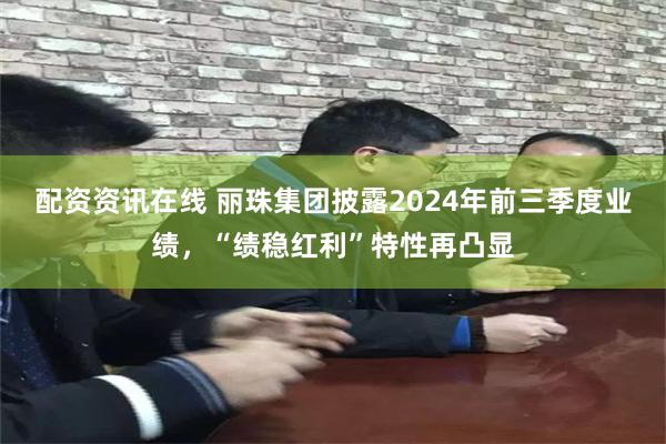 配资资讯在线 丽珠集团披露2024年前三季度业绩，“绩稳红利”特性再凸显