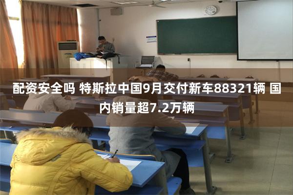 配资安全吗 特斯拉中国9月交付新车88321辆 国内销量超7.2万辆