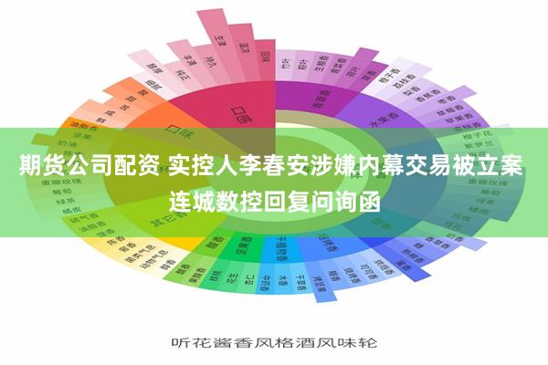 期货公司配资 实控人李春安涉嫌内幕交易被立案 连城数控回复问询函