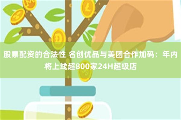 股票配资的合法性 名创优品与美团合作加码：年内将上线超800家24H超级店