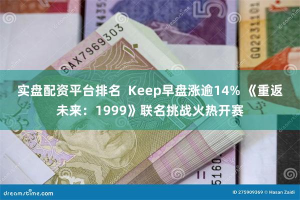 实盘配资平台排名  Keep早盘涨逾14% 《重返未来：1999》联名挑战火热开赛