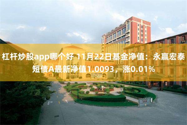 杠杆炒股app哪个好 11月22日基金净值：永赢宏泰短债A最新净值1.0093，涨0.01%