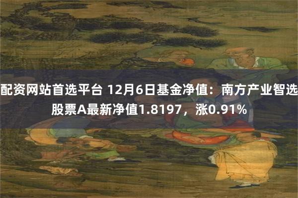 配资网站首选平台 12月6日基金净值：南方产业智选股票A最新净值1.8197，涨0.91%