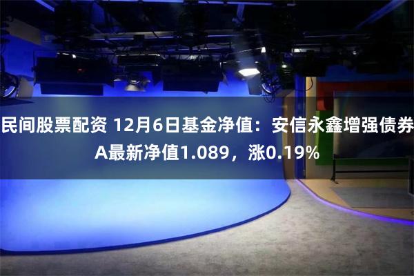 民间股票配资 12月6日基金净值：安信永鑫增强债券A最新净值1.089，涨0.19%