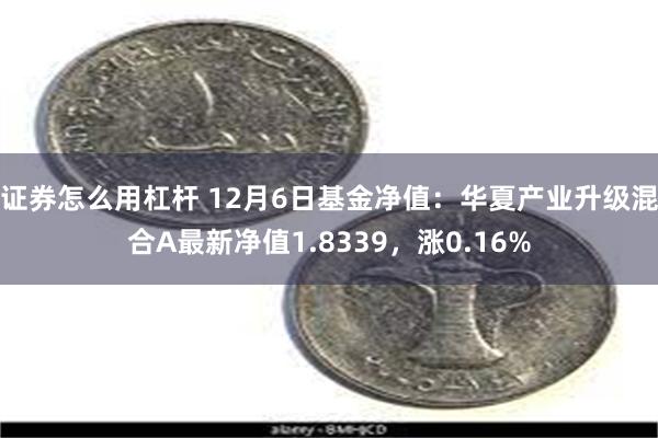 证券怎么用杠杆 12月6日基金净值：华夏产业升级混合A最新净值1.8339，涨0.16%