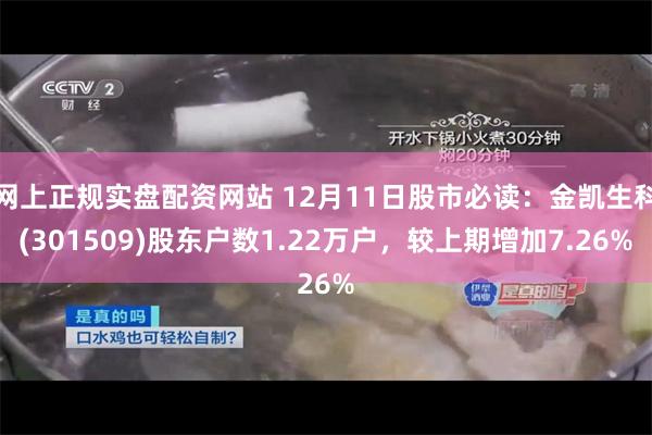 网上正规实盘配资网站 12月11日股市必读：金凯生科(301509)股东户数1.22万户，较上期增加7.26%