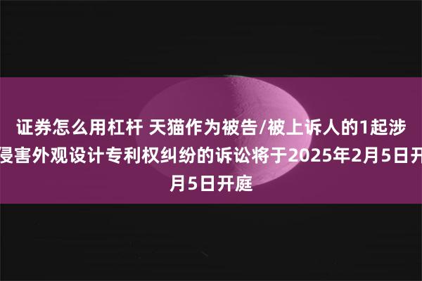 证券怎么用杠杆 天猫作为被告/被上诉人的1起涉及侵害外观设计专利权纠纷的诉讼将于2025年2月5日开庭