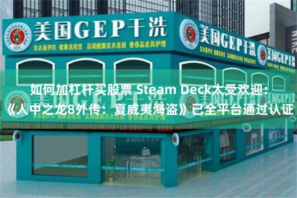 如何加杠杆买股票 Steam Deck太受欢迎：《人中之龙8外传：夏威夷海盗》已全平台通过认证