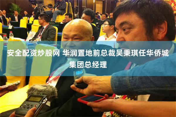安全配资炒股网 华润置地前总裁吴秉琪任华侨城集团总经理