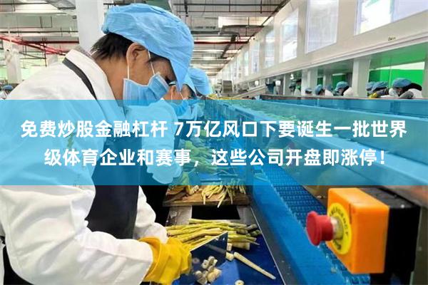 免费炒股金融杠杆 7万亿风口下要诞生一批世界级体育企业和赛事，这些公司开盘即涨停！